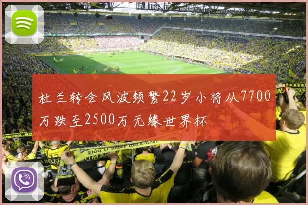 杜兰转会风波频繁22岁小将从7700万跌至2500万无缘世界杯